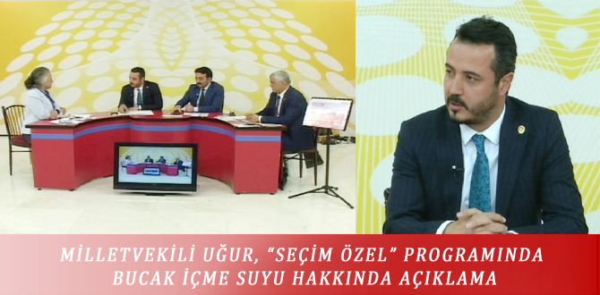 MİLLETVEKİLİ UĞUR, “SEÇİM ÖZEL” PROGRAMINDA BUCAK İÇME SUYU HAKKINDA AÇIKLAMA