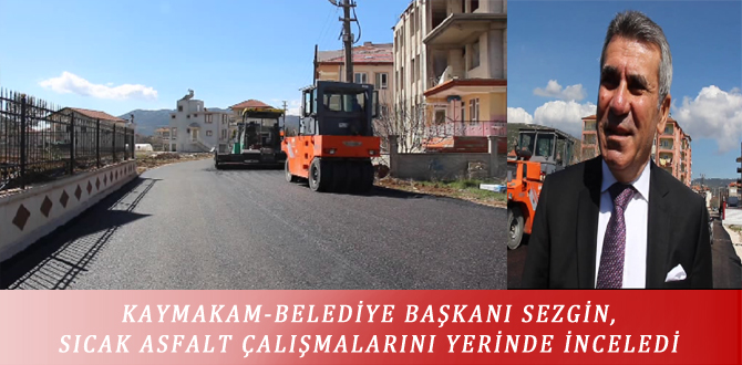 KAYMAKAM-BELEDİYE BAŞKANI SEZGİN, SICAK ASFALT ÇALIŞMALARINI YERİNDE İNCELEDİ