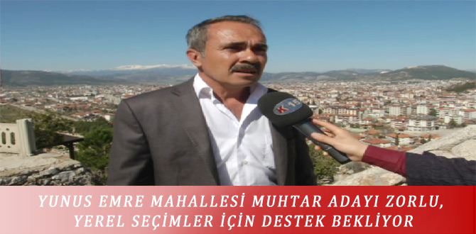 YUNUS EMRE MAHALLESİ MUHTAR ADAYI ZORLU, YEREL SEÇİMLER İÇİN DESTEK BEKLİYOR