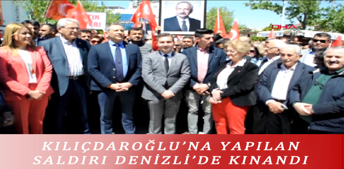 KILIÇDAROĞLU’NA YAPILAN SALDIRI DENİZLİ’DE KINANDI