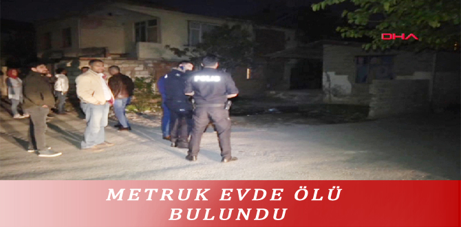 METRUK EVDE ÖLÜ BULUNDU