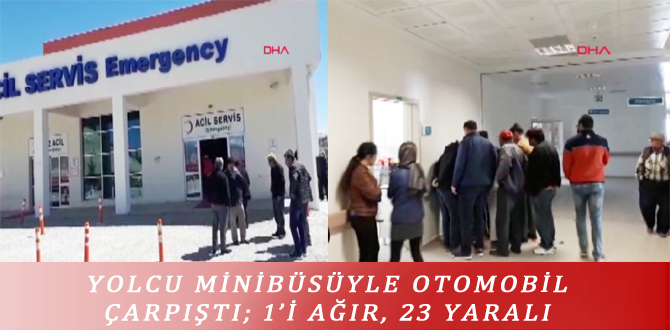 YOLCU MİNİBÜSÜYLE OTOMOBİL ÇARPIŞTI; 1’İ AĞIR, 23 YARALI