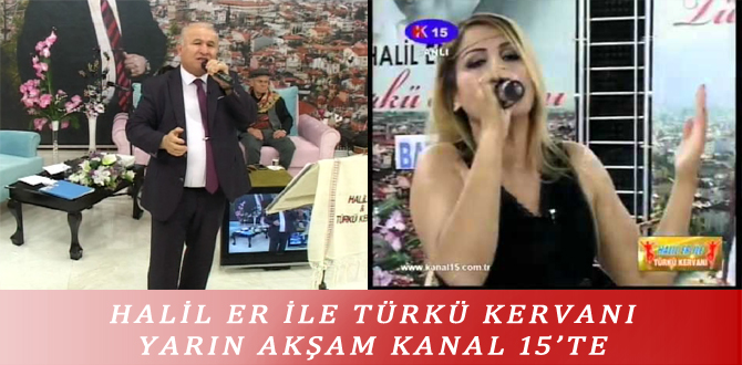 HALİL ER İLE TÜRKÜ KERVANI YARIN AKŞAM KANAL 15’TE