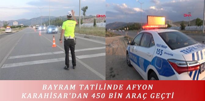 BAYRAM TATİLİNDE AFYONKARAHİSAR’DAN 450 BİN ARAÇ GEÇTİ