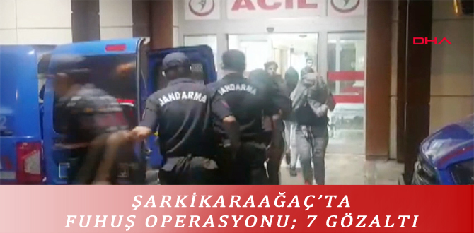 ŞARKİKARAAĞAÇ’TA FUHUŞ OPERASYONU; 7 GÖZALTI