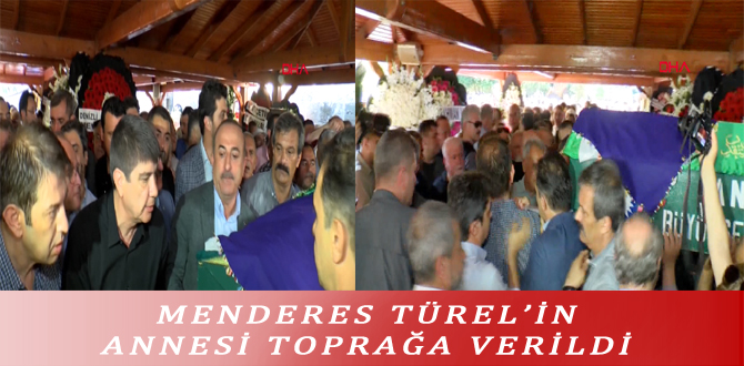 MENDERES TÜREL’İN ANNESİ TOPRAĞA VERİLDİ