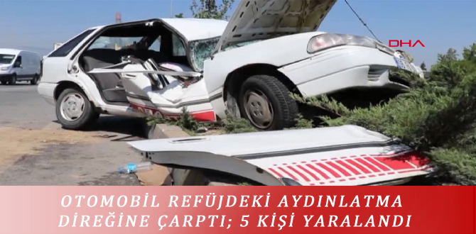 OTOMOBİL REFÜJDEKİ AYDINLATMA DİREĞİNE ÇARPTI; 5 KİŞİ YARALANDI