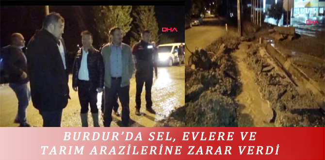 BURDUR’DA SEL, EVLERE VE TARIM ARAZİLERİNE ZARAR VERDİ