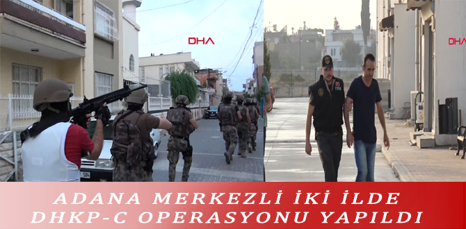 ADANA MERKEZLİ İKİ İLDE DHKP-C OPERASYONU YAPILDI