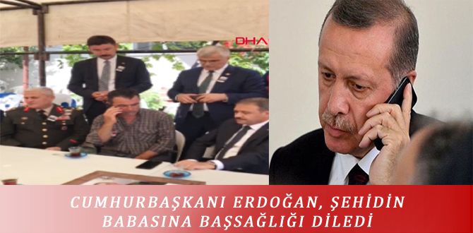 CUMHURBAŞKANI ERDOĞAN, ŞEHİDİN BABASINA BAŞSAĞLIĞI DİLEDİ