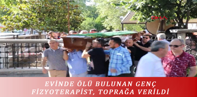 EVİNDE ÖLÜ BULUNAN GENÇ FİZYOTERAPİST, TOPRAĞA VERİLDİ