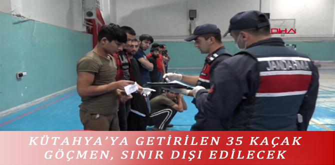 KÜTAHYA’YA GETİRİLEN 35 KAÇAK GÖÇMEN, SINIR DIŞI EDİLECEK