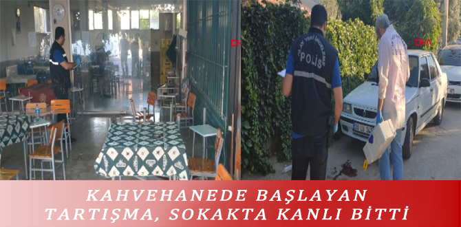 KAHVEHANEDE BAŞLAYAN TARTIŞMA, SOKAKTA KANLI BİTTİ