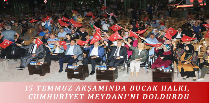 15 TEMMUZ AKŞAMINDA BUCAK HALKI, CUMHURİYET MEYDANI’NI DOLDURDU