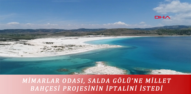 MİMARLAR ODASI, SALDA GÖLÜ’NE MİLLET BAHÇESİ PROJESİNİN İPTALİNİ İSTEDİ