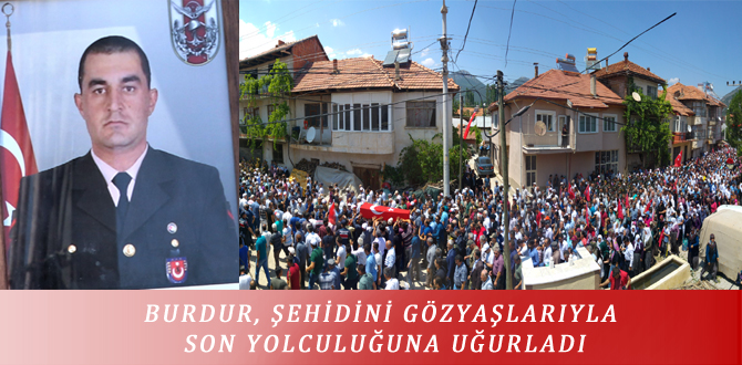 BURDUR, ŞEHİDİNİ GÖZYAŞLARIYLA SON YOLCULUĞUNA UĞURLADI