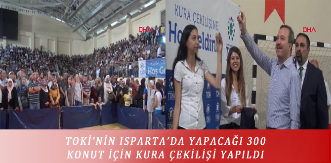 TOKİ’NİN ISPARTA’DA YAPACAĞI 300 KONUT İÇİN KURA ÇEKİLİŞİ YAPILDI