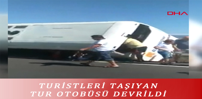 TURİSTLERİ TAŞIYAN TUR OTOBÜSÜ DEVRİLDİ