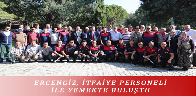 ERCENGİZ, İTFAİYE PERSONELİ İLE YEMEKTE BULUŞTU