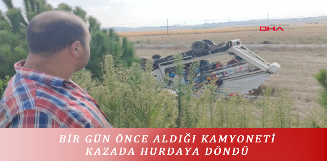 BİR GÜN ÖNCE ALDIĞI KAMYONETİ KAZADA HURDAYA DÖNDÜ