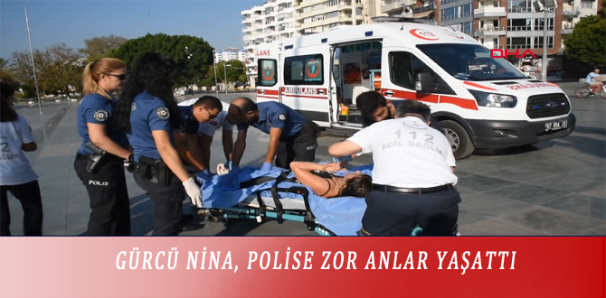 GÜRCÜ NİNA, POLİSE ZOR ANLAR YAŞATTI