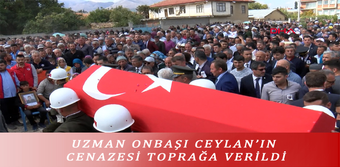 UZMAN ONBAŞI CEYLAN’IN CENAZESİ TOPRAĞA VERİLDİ