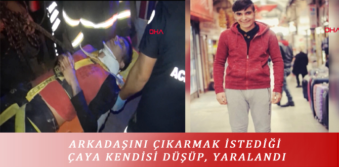 ARKADAŞINI ÇIKARMAK İSTEDİĞİ ÇAYA KENDİSİ DÜŞÜP, YARALANDI