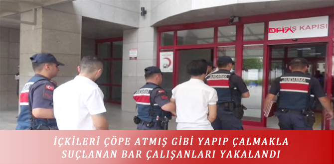 İÇKİLERİ ÇÖPE ATMIŞ GİBİ YAPIP ÇALMAKLA SUÇLANAN BAR ÇALIŞANLARI YAKALANDI