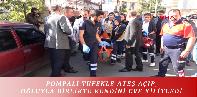 POMPALI TÜFEKLE ATEŞ AÇIP, OĞLUYLA BİRLİKTE KENDİNİ EVE KİLİTLEDİ