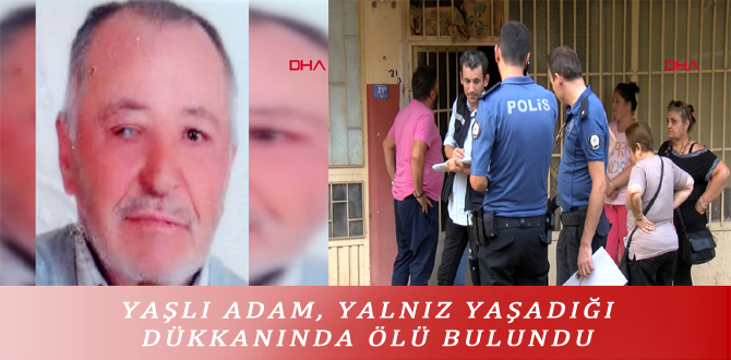 YAŞLI ADAM, YALNIZ YAŞADIĞI DÜKKANINDA ÖLÜ BULUNDU