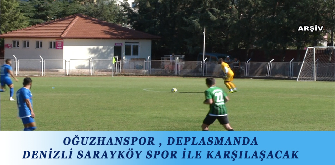 OĞUZHANSPOR , DEPLASMANDA DENİZLİ SARAYKÖY SPOR İLE KARŞILAŞACAK