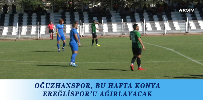 OĞUZHANSPOR, BU HAFTA KONYA EREĞLİSPOR’U AĞIRLAYACAK