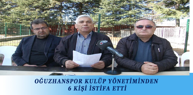 OĞUZHANSPOR KULÜP YÖNETİMİNDEN 6 KİŞİ İSTİFA ETTİ