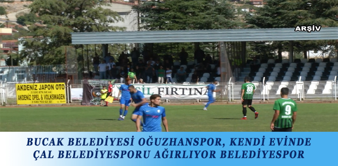 BUCAK BELEDİYESİ OĞUZHANSPOR, KENDİ EVİNDE ÇAL BELEDİYESPORU AĞIRLIYOR BELEDİYESPOR