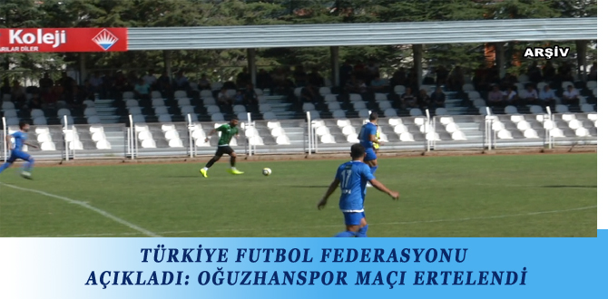 TÜRKİYE FUTBOL FEDERASYONU AÇIKLADI: OĞUZHANSPOR MAÇI ERTELENDİ