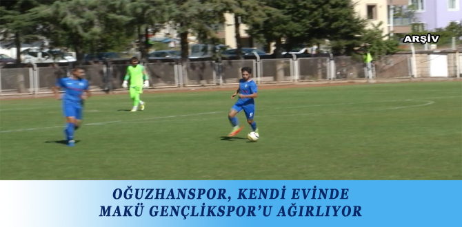 OĞUZHANSPOR, KENDİ EVİNDE MAKÜ GENÇLİKSPOR’U AĞIRLIYOR