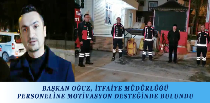 BAŞKAN OĞUZ, İTFAİYE MÜDÜRLÜĞÜ PERSONELİNE MOTİVASYON DESTEĞİNDE BULUNDU