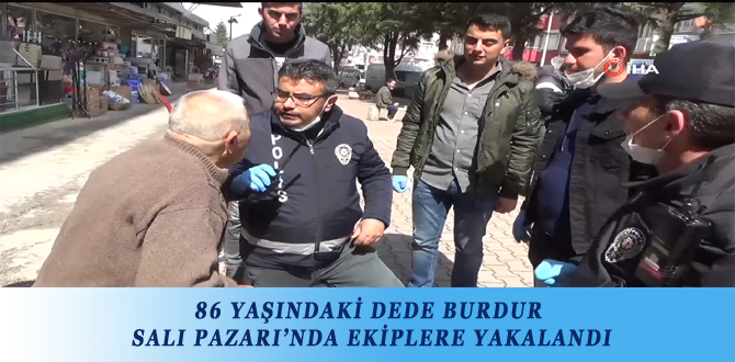 86 YAŞINDAKİ DEDE BURDUR SALI PAZARI’NDA EKİPLERE YAKALANDI