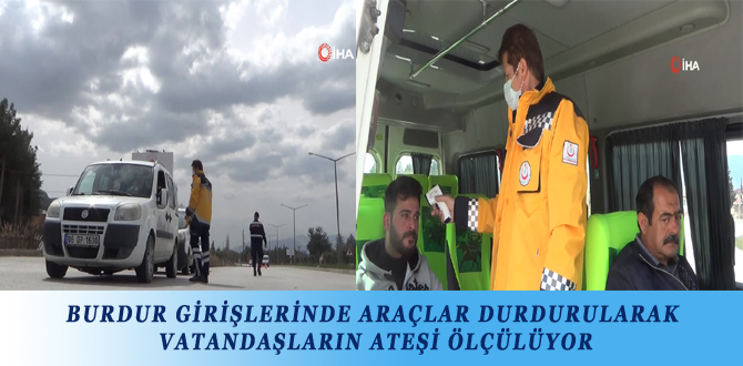 BURDUR GİRİŞLERİNDE ARAÇLAR DURDURULARAK VATANDAŞLARIN ATEŞİ ÖLÇÜLÜYOR