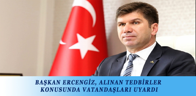 BAŞKAN ERCENGİZ, ALINAN TEDBİRLER KONUSUNDA VATANDAŞLARI UYARDI