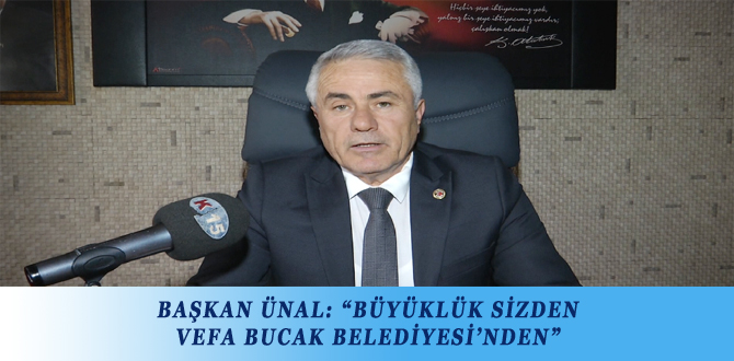 BAŞKAN ÜNAL: “BÜYÜKLÜK SİZDEN VEFA BUCAK BELEDİYESİ’NDEN”