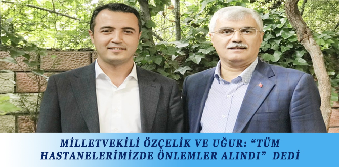 MİLLETVEKİLİ ÖZÇELİK VE UĞUR: “TÜM HASTANELERİMİZDE ÖNLEMLER ALINDI”  DEDİ