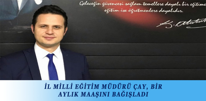 İL MİLLİ EĞİTİM MÜDÜRÜ ÇAY, BİR AYLIK MAAŞINI BAĞIŞLADI