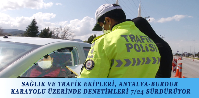 SAĞLIK VE TRAFİK EKİPLERİ, ANTALYA-BURDUR KARAYOLU ÜZERİNDE DENETİMLERİ 7/24 SÜRDÜRÜYOR