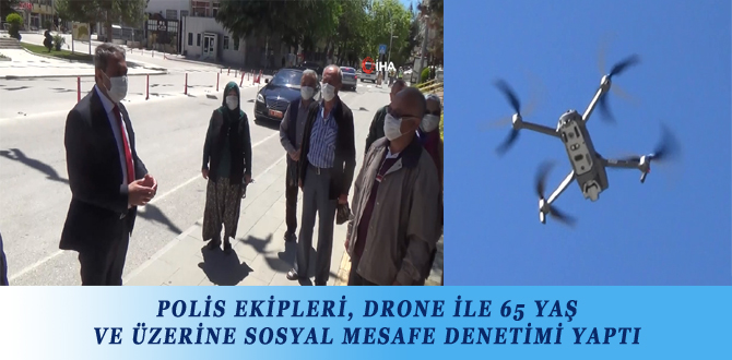 POLİS EKİPLERİ, DRONE İLE 65 YAŞ VE ÜZERİNE SOSYAL MESAFE DENETİMİ YAPTI