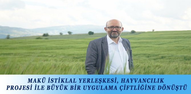 MAKÜ İSTİKLAL YERLEŞKESİ, HAYVANCILIK PROJESİ İLE BÜYÜK BİR UYGULAMA ÇİFTLİĞİNE DÖNÜŞTÜ