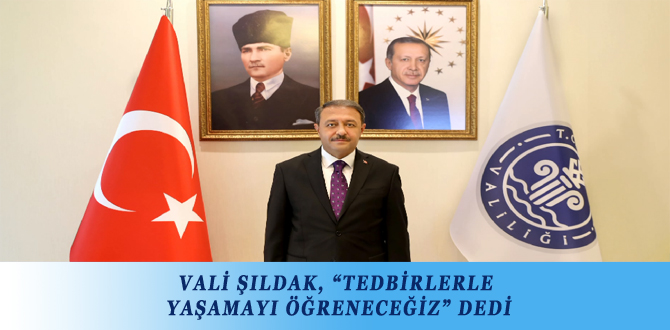 VALİ ŞILDAK, “TEDBİRLERLE YAŞAMAYI ÖĞRENECEĞİZ” DEDİ