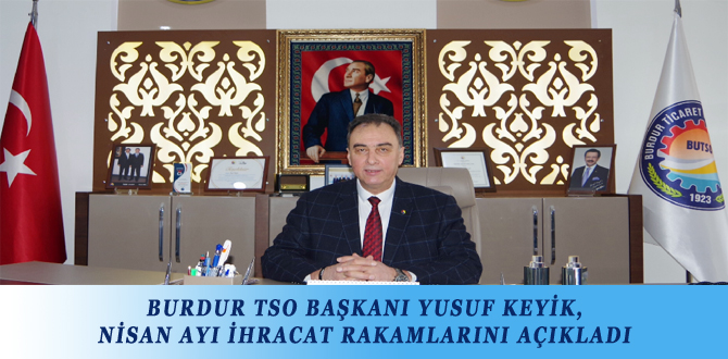 BURDUR TSO BAŞKANI YUSUF KEYİK, NİSAN AYI İHRACAT RAKAMLARINI AÇIKLADI