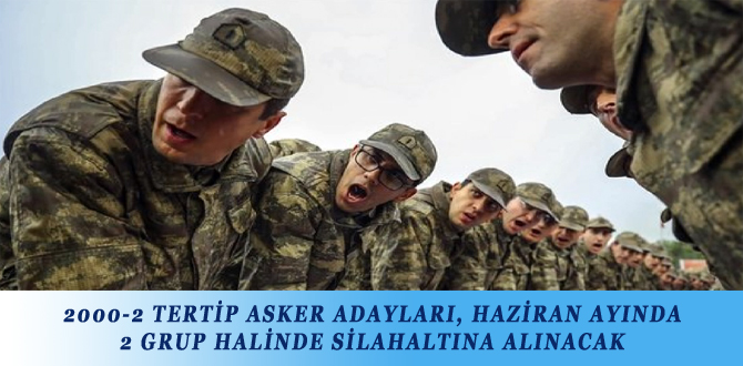 2000-2 TERTİP ASKER ADAYLARI, HAZİRAN AYINDA 2 GRUP HALİNDE SİLAHALTINA ALINACAK