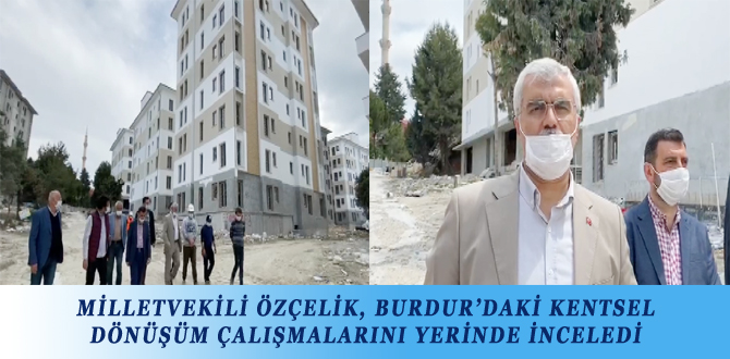 MİLLETVEKİLİ ÖZÇELİK, BURDUR’DAKİ KENTSEL DÖNÜŞÜM ÇALIŞMALARINI YERİNDE İNCELEDİ